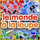 Le Monde� la Loupe. Scrutez le monde� la loupe !