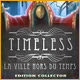 Timeless: La Ville Hors du Temps Edition Collector. Echappez-vous de La Ville Hors du Temps.