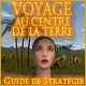Voyage au Centre de la Terre - Guide de Strat�gie. Obtenez le Guide de Strat�gie !